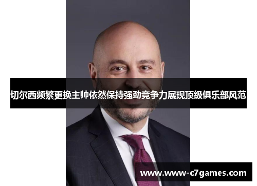 切尔西频繁更换主帅依然保持强劲竞争力展现顶级俱乐部风范 切尔西频繁更换主帅依然保持强劲竞争力展现顶级俱乐部风范