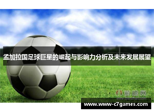 孟加拉国足球巨星的崛起与影响力分析及未来发展展望 孟加拉国足球巨星的崛起与影响力分析及未来发展展望