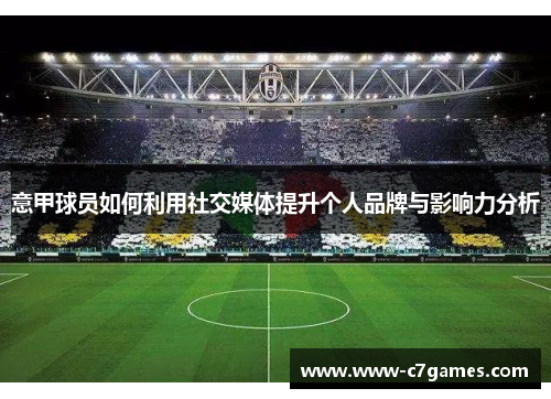 意甲球员如何利用社交媒体提升个人品牌与影响力分析 意甲球员如何利用社交媒体提升个人品牌与影响力分析