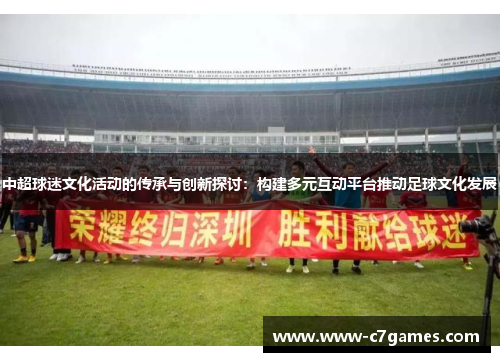 中超球迷文化活动的传承与创新探讨:构建多元互动平台推动足球文化发展 中超球迷文化活动的传承与创新探讨:构建多元互动平台推动足球文化发展