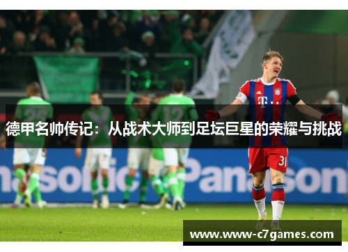 德甲名帅传记:从战术大师到足坛巨星的荣耀与挑战 德甲名帅传记:从战术大师到足坛巨星的荣耀与挑战