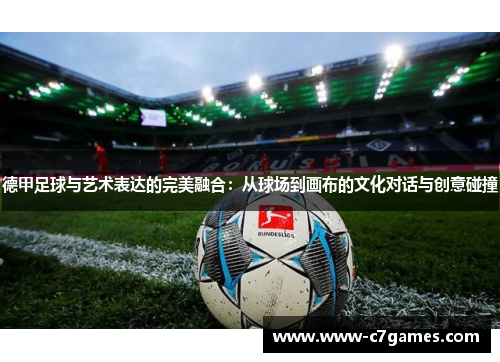 德甲足球与艺术表达的完美融合:从球场到画布的文化对话与创意碰撞 德甲足球与艺术表达的完美融合:从球场到画布的文化对话与创意碰撞