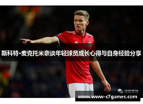 斯科特·麦克托米奈谈年轻球员成长心得与自身经验分享 斯科特·麦克托米奈谈年轻球员成长心得与自身经验分享