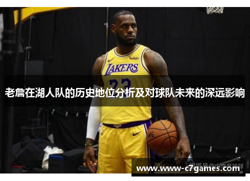 老詹在湖人队的历史地位分析及对球队未来的深远影响 老詹在湖人队的历史地位分析及对球队未来的深远影响