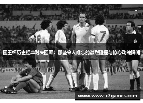 国王杯历史经典对决回顾:那些令人难忘的激烈碰撞与惊心动魄瞬间 国王杯历史经典对决回顾:那些令人难忘的激烈碰撞与惊心动魄瞬间