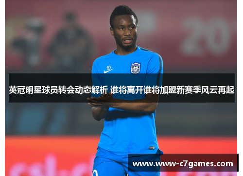 英冠明星球员转会动态解析 谁将离开谁将加盟新赛季风云再起 英冠明星球员转会动态解析 谁将离开谁将加盟新赛季风云再起