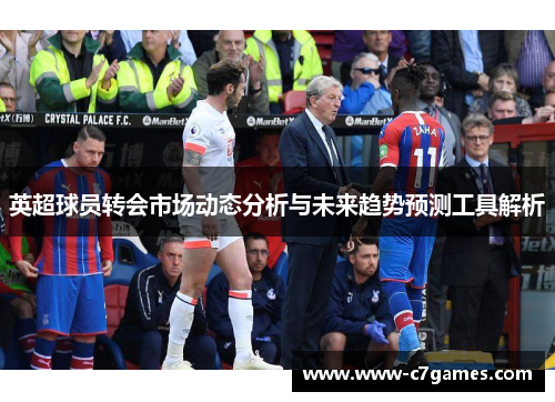 英超球员转会市场动态分析与未来趋势预测工具解析 英超球员转会市场动态分析与未来趋势预测工具解析