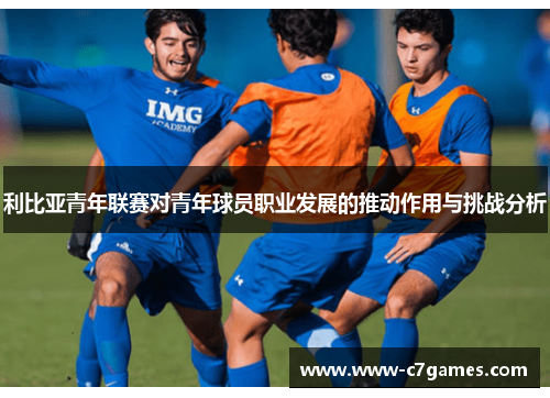 利比亚青年联赛对青年球员职业发展的推动作用与挑战分析