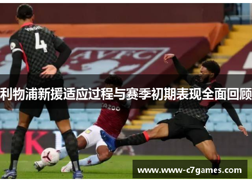 利物浦新援适应过程与赛季初期表现全面回顾 利物浦新援适应过程与赛季初期表现全面回顾