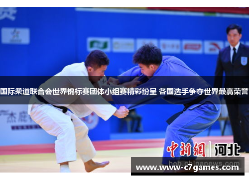 国际柔道联合会世界锦标赛团体小组赛精彩纷呈 各国选手争夺世界最高荣誉 国际柔道联合会世界锦标赛团体小组赛精彩纷呈 各国选手争夺世界最高荣誉
