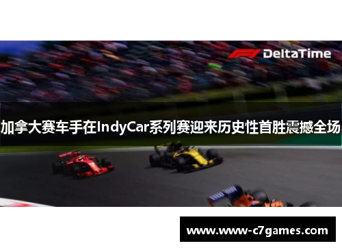 加拿大赛车手在IndyCar系列赛迎来历史性首胜震撼全场 加拿大赛车手在IndyCar系列赛迎来历史性首胜震撼全场