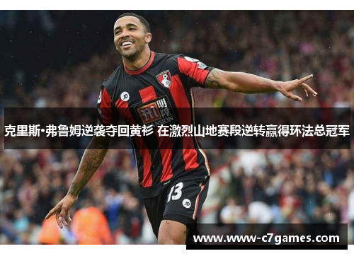 克里斯·弗鲁姆逆袭夺回黄衫 在激烈山地赛段逆转赢得环法总冠军 克里斯·弗鲁姆逆袭夺回黄衫 在激烈山地赛段逆转赢得环法总冠军