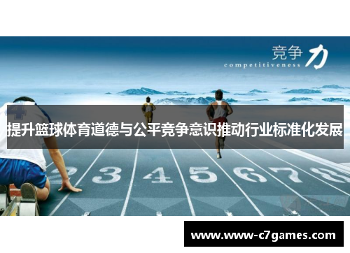 提升篮球体育道德与公平竞争意识推动行业标准化发展 提升篮球体育道德与公平竞争意识推动行业标准化发展