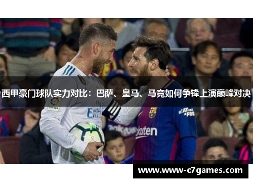 西甲豪门球队实力对比:巴萨、皇马、马竞如何争锋上演巅峰对决 西甲豪门球队实力对比:巴萨、皇马、马竞如何争锋上演巅峰对决