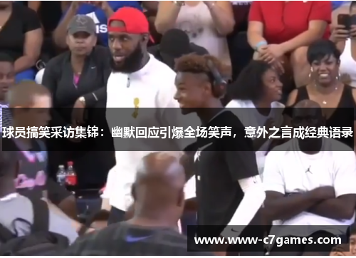 球员搞笑采访集锦:幽默回应引爆全场笑声,意外之言成经典语录 球员搞笑采访集锦:幽默回应引爆全场笑声,意外之言成经典语录