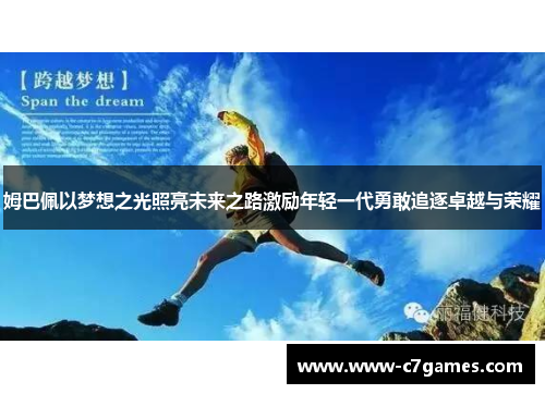 姆巴佩以梦想之光照亮未来之路激励年轻一代勇敢追逐卓越与荣耀 姆巴佩以梦想之光照亮未来之路激励年轻一代勇敢追逐卓越与荣耀