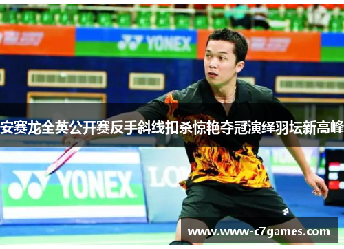安赛龙全英公开赛反手斜线扣杀惊艳夺冠演绎羽坛新高峰 安赛龙全英公开赛反手斜线扣杀惊艳夺冠演绎羽坛新高峰