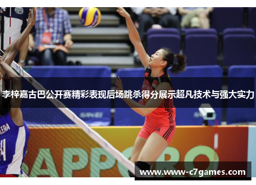 李梓嘉古巴公开赛精彩表现后场跳杀得分展示超凡技术与强大实力 李梓嘉古巴公开赛精彩表现后场跳杀得分展示超凡技术与强大实力