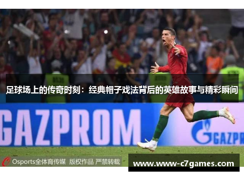 足球场上的传奇时刻:经典帽子戏法背后的英雄故事与精彩瞬间 足球场上的传奇时刻:经典帽子戏法背后的英雄故事与精彩瞬间