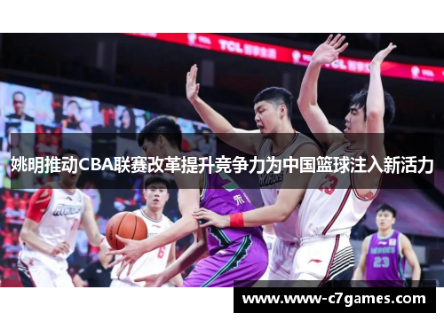 姚明推动CBA联赛改革提升竞争力为中国篮球注入新活力 姚明推动CBA联赛改革提升竞争力为中国篮球注入新活力