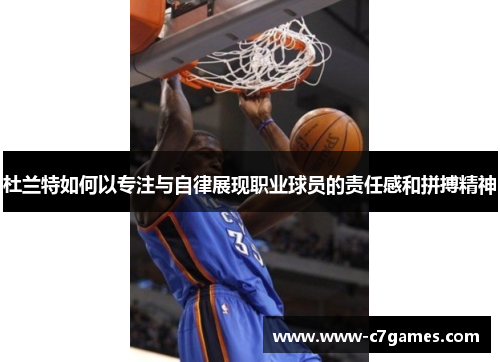 杜兰特如何以专注与自律展现职业球员的责任感和拼搏精神 杜兰特如何以专注与自律展现职业球员的责任感和拼搏精神