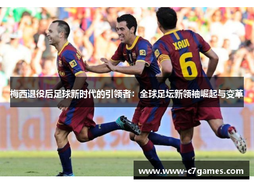 梅西退役后足球新时代的引领者:全球足坛新领袖崛起与变革 梅西退役后足球新时代的引领者:全球足坛新领袖崛起与变革