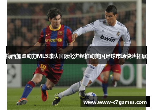 梅西加盟助力MLS球队国际化进程推动美国足球市场快速拓展 梅西加盟助力MLS球队国际化进程推动美国足球市场快速拓展