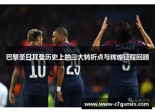 巴黎圣日耳曼历史上的三大转折点与辉煌征程回顾 巴黎圣日耳曼历史上的三大转折点与辉煌征程回顾