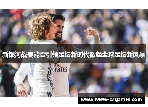 新银河战舰能否引领足坛新时代掀起全球足坛新风暴