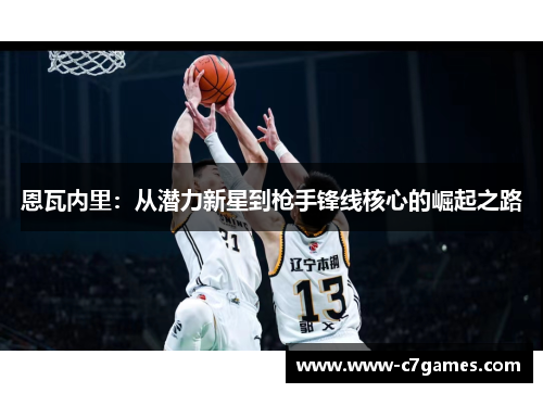 恩瓦内里:从潜力新星到枪手锋线核心的崛起之路 恩瓦内里:从潜力新星到枪手锋线核心的崛起之路