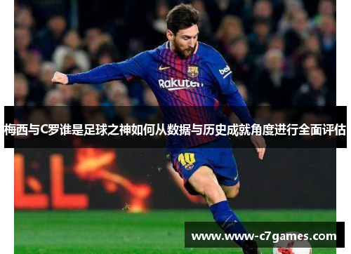 梅西与C罗谁是足球之神如何从数据与历史成就角度进行全面评估 梅西与C罗谁是足球之神如何从数据与历史成就角度进行全面评估