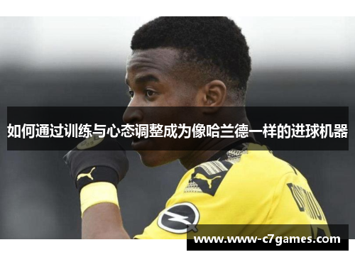 如何通过训练与心态调整成为像哈兰德一样的进球机器 如何通过训练与心态调整成为像哈兰德一样的进球机器