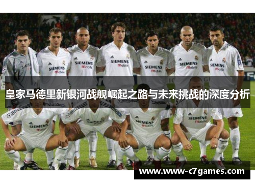 皇家马德里新银河战舰崛起之路与未来挑战的深度分析 皇家马德里新银河战舰崛起之路与未来挑战的深度分析
