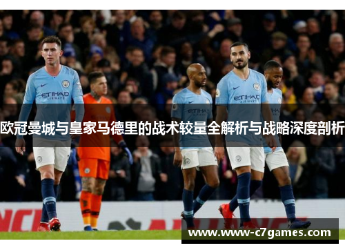 欧冠曼城与皇家马德里的战术较量全解析与战略深度剖析 欧冠曼城与皇家马德里的战术较量全解析与战略深度剖析