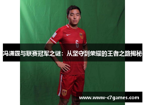 冯潇霆与联赛冠军之谜：从坚守到荣耀的王者之路揭秘