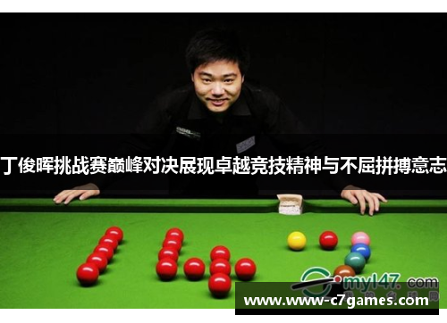 丁俊晖挑战赛巅峰对决展现卓越竞技精神与不屈拼搏意志 丁俊晖挑战赛巅峰对决展现卓越竞技精神与不屈拼搏意志