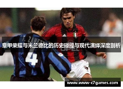 意甲荣耀与米兰德比的历史碰撞与现代演绎深度剖析 意甲荣耀与米兰德比的历史碰撞与现代演绎深度剖析