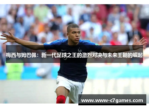 梅西与姆巴佩:新一代足球之王的激烈对决与未来王朝的崛起 梅西与姆巴佩:新一代足球之王的激烈对决与未来王朝的崛起