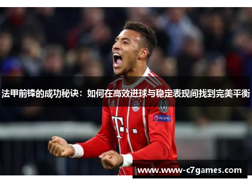 法甲前锋的成功秘诀:如何在高效进球与稳定表现间找到完美平衡 法甲前锋的成功秘诀:如何在高效进球与稳定表现间找到完美平衡