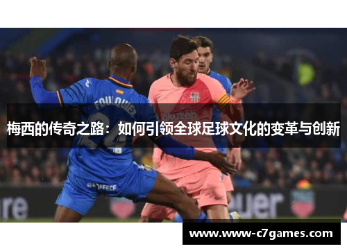 梅西的传奇之路：如何引领全球足球文化的变革与创新