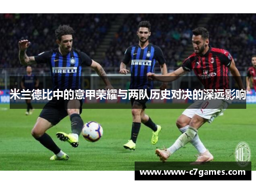 米兰德比中的意甲荣耀与两队历史对决的深远影响 米兰德比中的意甲荣耀与两队历史对决的深远影响
