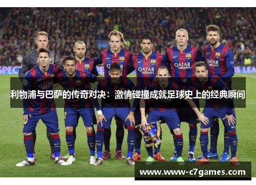 利物浦与巴萨的传奇对决:激情碰撞成就足球史上的经典瞬间 利物浦与巴萨的传奇对决:激情碰撞成就足球史上的经典瞬间