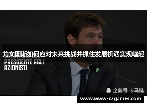 尤文图斯如何应对未来挑战并抓住发展机遇实现崛起 尤文图斯如何应对未来挑战并抓住发展机遇实现崛起