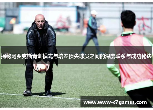 揭秘阿贾克斯青训模式与培养顶尖球员之间的深度联系与成功秘诀