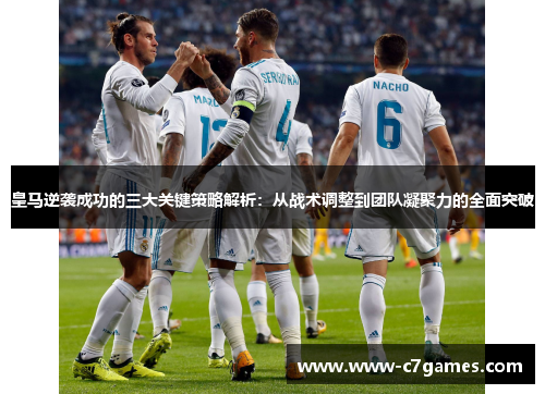 皇马逆袭成功的三大关键策略解析：从战术调整到团队凝聚力的全面突破