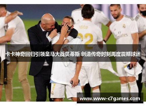 卡卡神奇回归引领皇马大战贝蒂斯 创造传奇时刻再度震撼球迷 卡卡神奇回归引领皇马大战贝蒂斯 创造传奇时刻再度震撼球迷