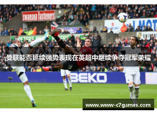 曼联能否延续强势表现在英超中继续争夺冠军荣耀 曼联能否延续强势表现在英超中继续争夺冠军荣耀