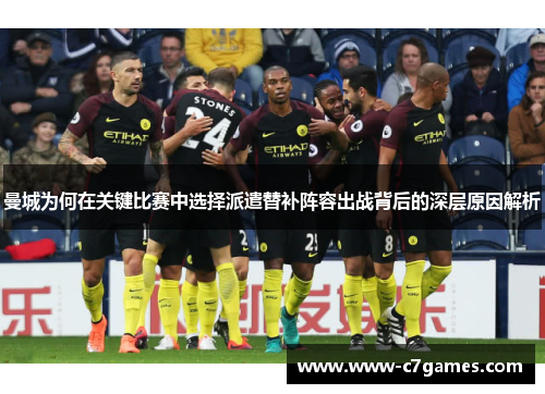 曼城为何在关键比赛中选择派遣替补阵容出战背后的深层原因解析 曼城为何在关键比赛中选择派遣替补阵容出战背后的深层原因解析