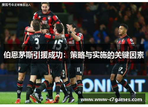 伯恩茅斯引援成功:策略与实施的关键因素 伯恩茅斯引援成功:策略与实施的关键因素