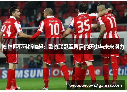 奥林匹亚科斯崛起:欧协联冠军背后的历史与未来潜力 奥林匹亚科斯崛起:欧协联冠军背后的历史与未来潜力